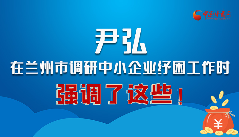 圖解|尹弘在蘭州市調研中小企業紓困工作時強調了這些！