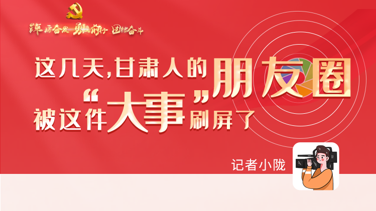 長圖|這幾天，甘肅人的朋友圈被這件大事刷屏了
