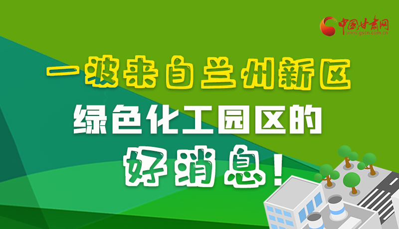 圖解|速看！一波來自蘭州新區綠色化工園區的好消息！