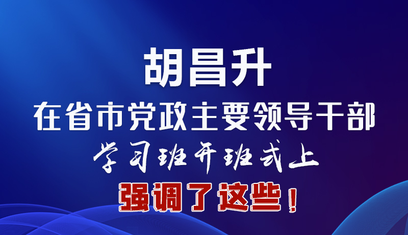圖解|胡昌升在省市黨政主要領(lǐng)導干部學習班開班式上強調(diào)了這些！