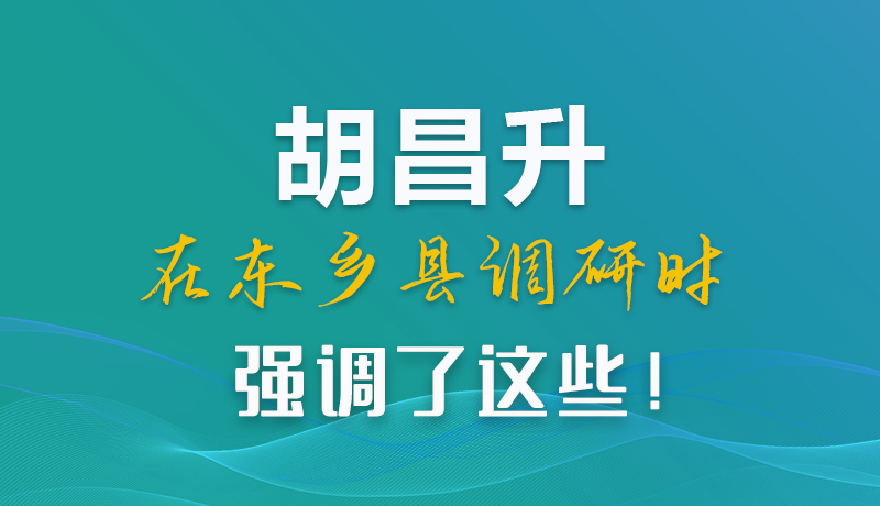 圖解|胡昌升在東鄉(xiāng)縣調(diào)研時(shí)強(qiáng)調(diào)了這些！