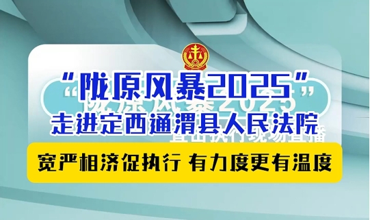 “隴原風暴2025”走進定西通渭縣人民法院：寬嚴相濟促執行 有力度更有溫度