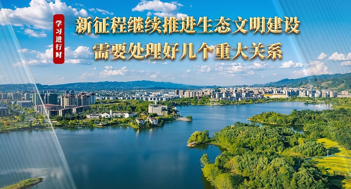 學習進行時丨新征程繼續(xù)推進生態(tài)文明建設需要處理好幾個重大關系