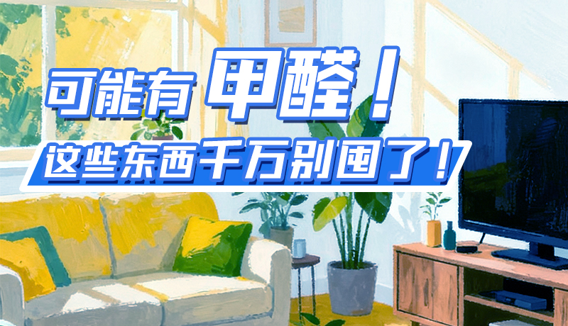 長圖|可能有甲醛！這些東西千萬別囤了！